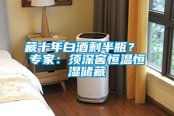 藏十年白酒剩半瓶？ 專家：須深窖恒溫恒濕儲藏