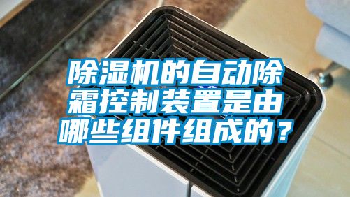 麻豆视频免费看的自動除霜控製裝置是由哪些組件組成的？