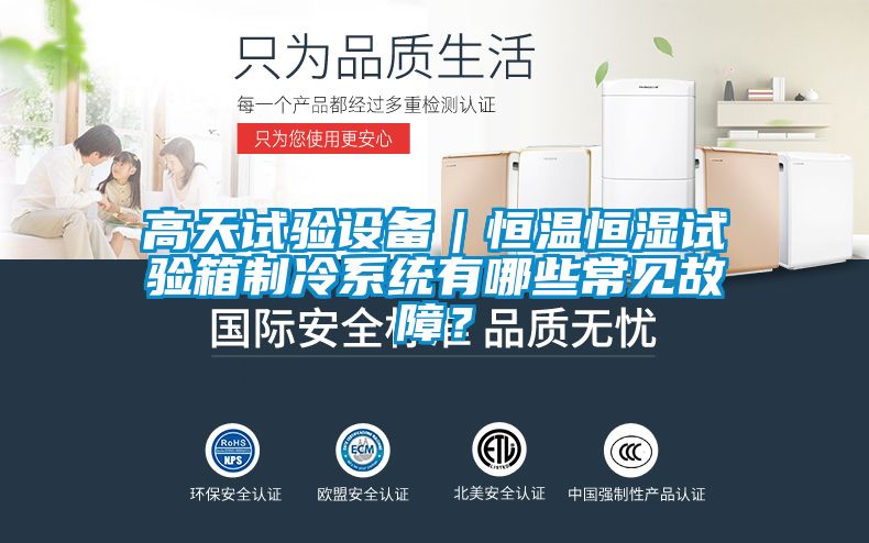 高天試驗設備｜恒溫恒濕試驗箱製冷係統有哪些常見故障？