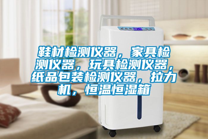 鞋材檢測儀器，家具檢測儀器，玩具檢測儀器，紙品包裝檢測儀器，拉力機，恒溫恒濕箱