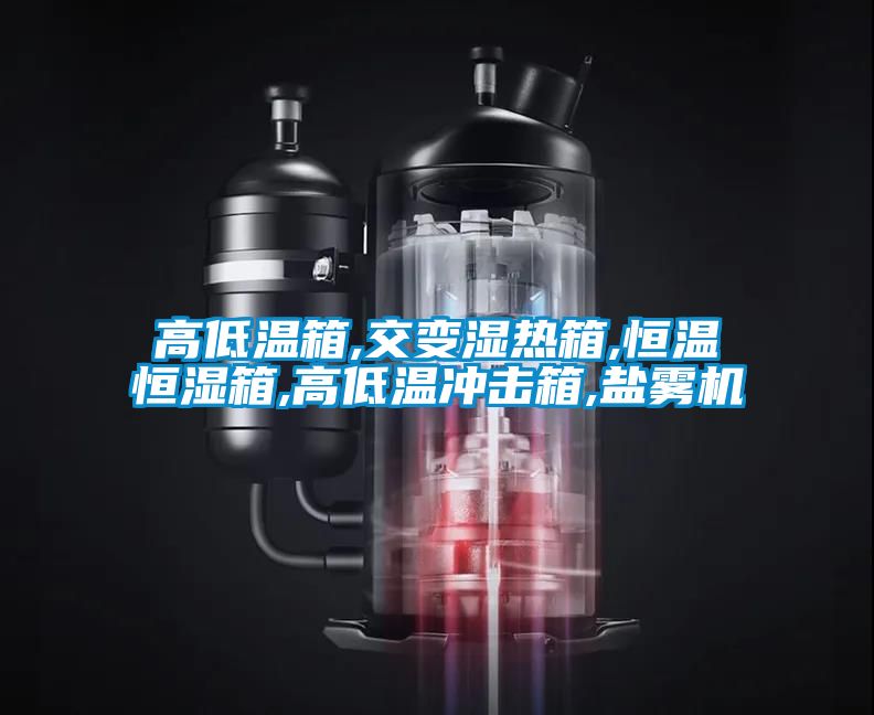高低溫箱,交變濕熱箱,恒溫恒濕箱,高低溫衝擊箱,鹽霧機