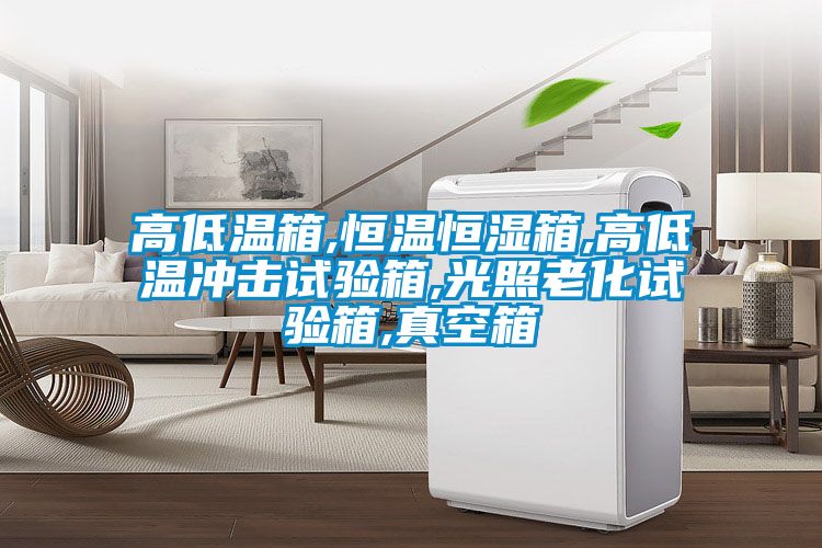 高低溫箱,恒溫恒濕箱,高低溫衝擊試驗箱,光照老化試驗箱,真空箱