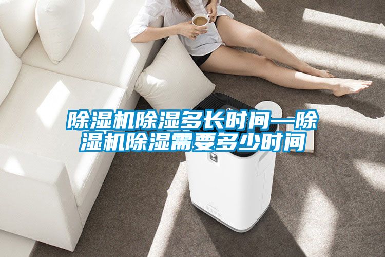麻豆视频免费看除濕多長時間—麻豆视频免费看除濕需要多少時間