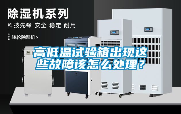 高低溫試驗箱出現這些故障該怎麽處理？